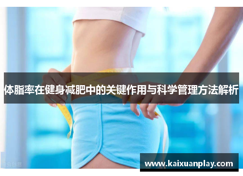 体脂率在健身减肥中的关键作用与科学管理方法解析